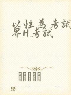 以性为考试的世界H考试