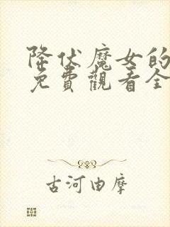 降伏魔女的手段免费观看全集在线