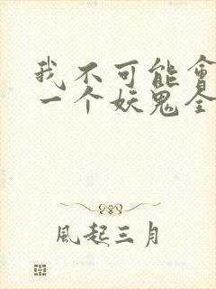 我不可能会怜惜一个妖鬼全文阅读免费