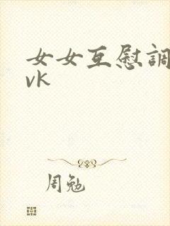女女互慰调教丨vk