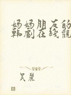 妈妈朋友的儿子韩剧在线观看免费版
