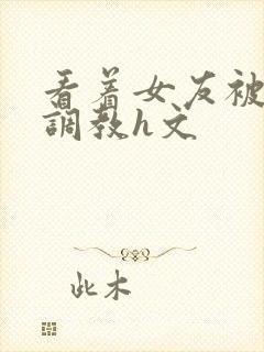 看着女友被别人调教h文