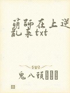 萌师在上逆徒别乱来txt