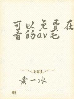 可以免费在线观看的av毛