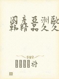 国产亚洲欧美日韩精品久久