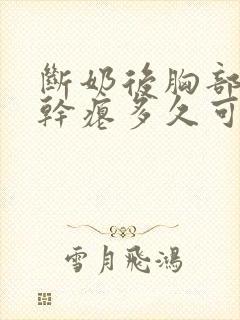 断奶后胸部下垂干瘪多久可以恢复