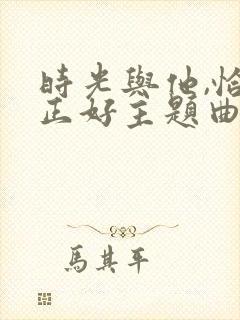 时光与他,恰是正好主题曲