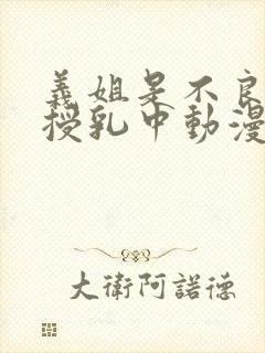 义姐是不良妈妈授乳中动漫第一季在