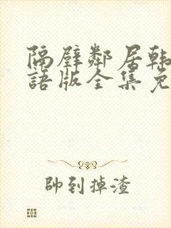 隔壁邻居韩剧国语版全集免费