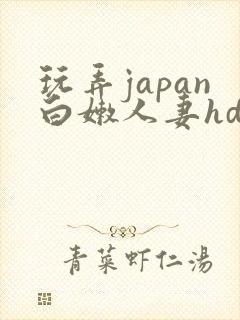 玩弄japan白嫩人妻hd