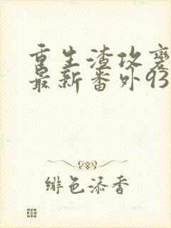 重生渣攻变渣受最新番外93
