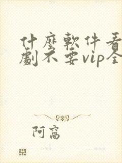 什么软件看电视剧不要vip全部免费