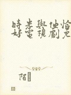 时光与他恰是正好电视剧免费观看高清