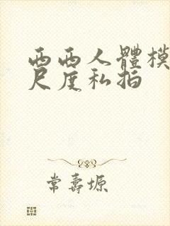 西西人体模特大尺度私拍
