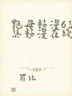艳母动漫6集全集动漫在线播放