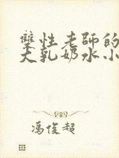 双性老师的丰满大乳奶水小说章节