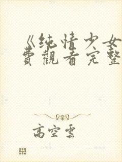 《纯情少女》免费观看完整版动漫