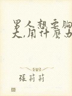 男人想要胸部变大,用什么办法封面