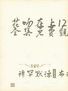 花吻在上12集全集免费观看