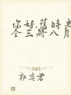 你好,旧时光:全三册八月长安全文阅读