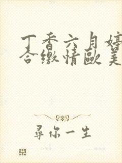 丁香六月婷婷综合缴情欧美在线