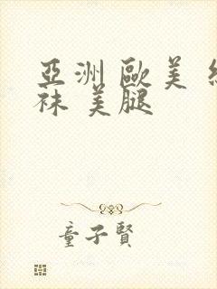 亚洲 欧美 丝袜 美腿