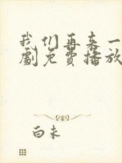 我们再来一次日剧免费播放在线观看中文
