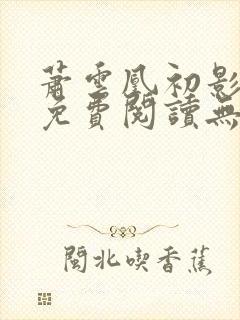 萧云凰初影全文免费阅读无弹窗笔趣阁封面