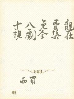 十八免费观看电视剧全集在线播放观