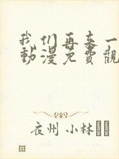 我们再来一次吧动漫免费观看第一季
