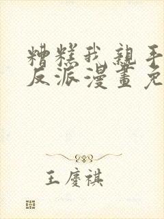 糟糕我亲手培养反派漫画免费观看