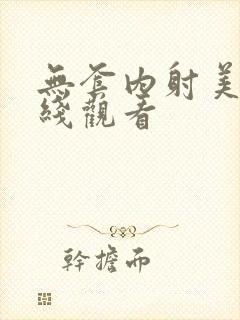 无套内射美女在线观看
