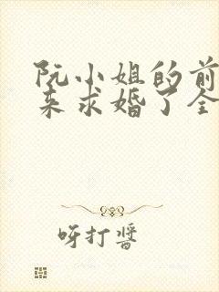 阮小姐的前夫又来求婚了全文免费阅读