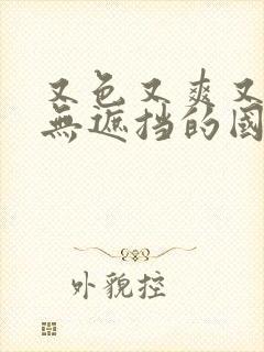 又色又爽又黄又无遮挡的国产