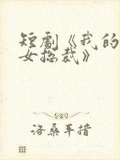 短剧《我的极品女总裁》