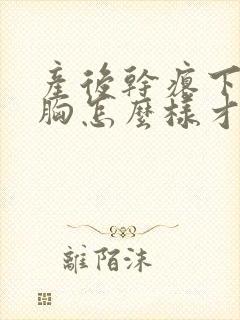 产后干瘪下垂的胸怎么样才能恢复饱满