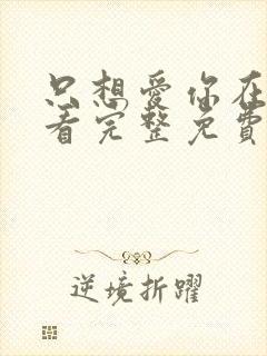 只想爱你在线观看完整免费高清原声