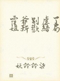 霍爷别虐了池小姐新欢结局