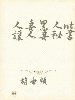 人妻黑人ntr让人妻秘书闷绝