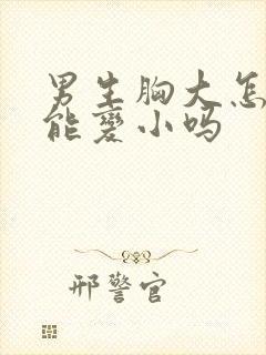 男生胸大怎么办能变小吗封面