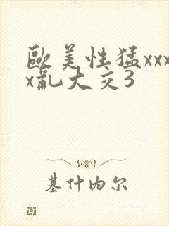 欧美性猛xxxx乱大交3