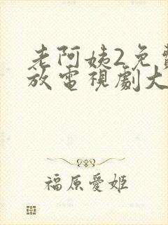 老阿姨2免费播放电视剧大全