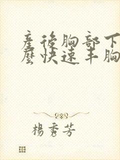 产后胸部下垂怎么快速丰胸