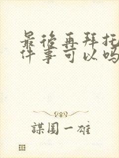 最后再拜托您一件事可以吗动漫