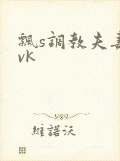 飘s调教夫妻奴vk
