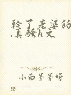 干了老婆的闺蜜,真骚h文