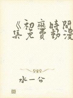 《初恋时间》全集免费动漫在线观看