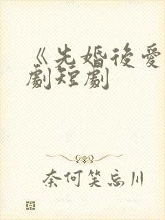 《先婚后爱》网剧短剧