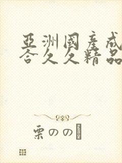 亚洲国产成人综合久久精品