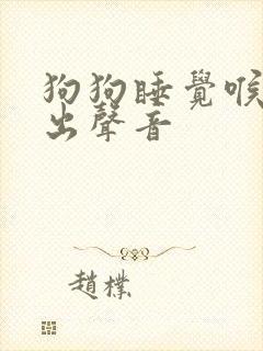狗狗睡觉喉咙发出声音